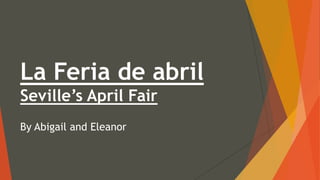 La Feria de abril
Seville’s April Fair
By Abigail and Eleanor
 
