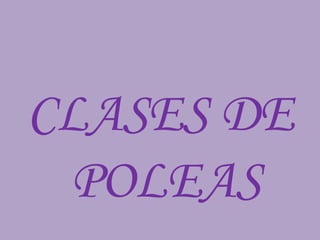 CLASES DE
POLEAS
 