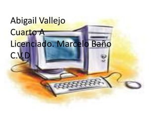 Abigail Vallejo
Cuarto A
Licenciado. Marcelo Baño
C.V.D
 