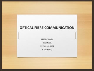 OPTICAL FIBRE COMMUNICATION
PRESENTED BY
B.ABINAYA
1115011013924
B.TECH(ECE)
 