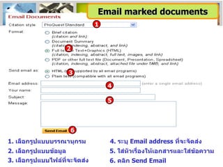 1 2 3 6 1.  เลือกรูปแบบบรรณานุกรม 2 .  เลือกรูปแบบข้อมูล 3 .  เลือกรูปแบบไฟล์ที่จะจัดส่ง 5.  ใส่หัวเรื่องให้เอกสารและใส่ข้อความ 6 .  คลิก  Send Email 4.  ระบุ  Email address  ที่จะจัดส่ง Email marked documents 4 5 