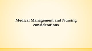 Medical Management and Nursing
considerations
 