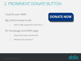 2. PROMINENT DONATE BUTTON
Could be your MWR
Big, bold and easy to see
•

Don’t make supporters work for it

On Homepage and EVERY page
•

Every click loses conversions

•

Where’s the checkout?

© COPYRIGHT ALL RIGHTS RESERVED 2013 ABILA

 