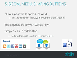 5. SOCIAL MEDIA SHARING BUTTONS
Allow supporters to spread the word
•

Let them share in the ways they want to share (options)

Social signals are key with Google now
Simple “Tell a Friend” Button
•

Add a strong call to action for them to do it

© COPYRIGHT ALL RIGHTS RESERVED 2013 ABILA

 