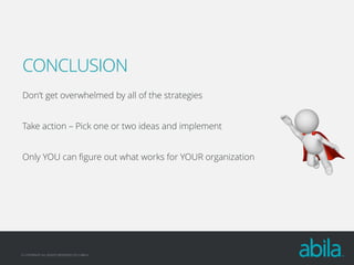 CONCLUSION
Don’t get overwhelmed by all of the strategies

Take action – Pick one or two ideas and implement
Only YOU can figure out what works for YOUR organization

© COPYRIGHT ALL RIGHTS RESERVED 2013 ABILA

 
