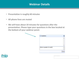 Webinar Details
• Presentation is roughly 60 minutes
• All phone lines are muted
• We will have about 10 minutes for questions after the
presentation. Please type your questions in the box located at
the bottom of your webinar panel.
 