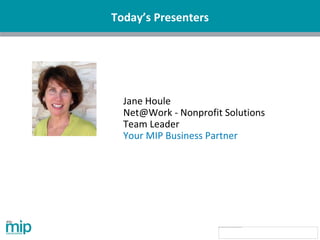 Today’s Presenters
Jane Houle
Net@Work - Nonprofit Solutions
Team Leader
Your MIP Business Partner
 