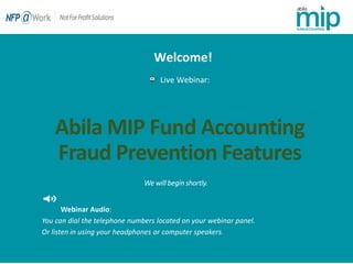 Abila MIP Fund Accounting
Fraud Prevention Features
Live Webinar:
Webinar Audio:
You can dial the telephone numbers located on your webinar panel.
Or listen in using your headphones or computer speakers.
Welcome!
 