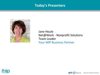 Today’s Presenters
Jane Houle
Net@Work - Nonprofit Solutions
Team Leader
Your MIP Business Partner
 