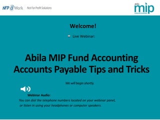 Abila MIP Fund Accounting
Accounts Payable Tips and Tricks
Live Webinar:
We will begin shortly.
Webinar Audio:
You can dial the telephone numbers located on your webinar panel,
or listen in using your headphones or computer speakers.
Welcome!
 