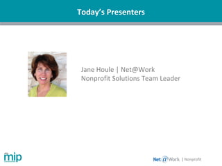 | Nonprofit
Today’s Presenters
Jane Houle | Net@Work
Nonprofit Solutions Team Leader
 