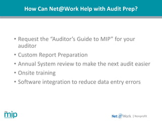 How Can Net@Work Help with Audit Prep?
| Nonprofit
• Request the “Auditor’s Guide to MIP” for your
auditor
• Custom Report Preparation
• Annual System review to make the next audit easier
• Onsite training
• Software integration to reduce data entry errors
 