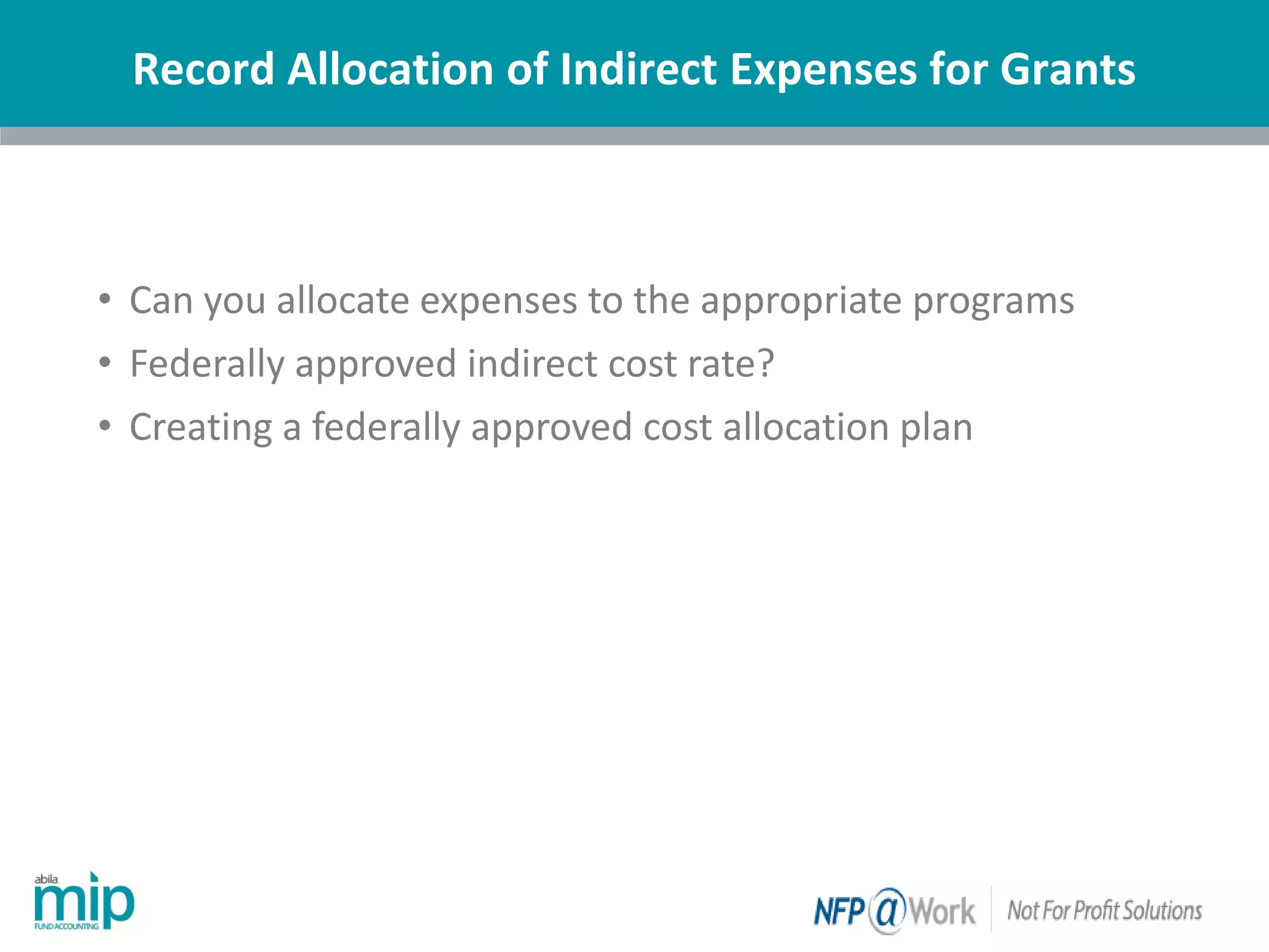 Record Allocation of Indirect Expenses for Grants
| Nonprofit
• Can you allocate expenses to the appropriate programs
• Federally approved indirect cost rate?
• Creating a federally approved cost allocation plan
 
