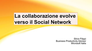 Silvio Filippi Business Productivity Advisor Microsoft Italia La collaborazione evolve verso il Social Network 