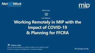 Welcome!
Webinar Audio:
You can dial the telephone numbers located on your webinar panel.
Or listen in using your headphones or computer speakers.
Working Remotely in MIP with the
Impact of COVID-19
& Planning for FFCRA
LiveWebinar:
We willbeginshortly.
 