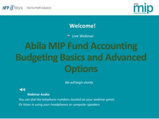 Abila MIP Fund Accounting
Budgeting Basics and Advanced
Options
Live Webinar:
Webinar Audio:
You can dial the telephone numbers located on your webinar panel.
Or listen in using your headphones or computer speakers.
Welcome!
 