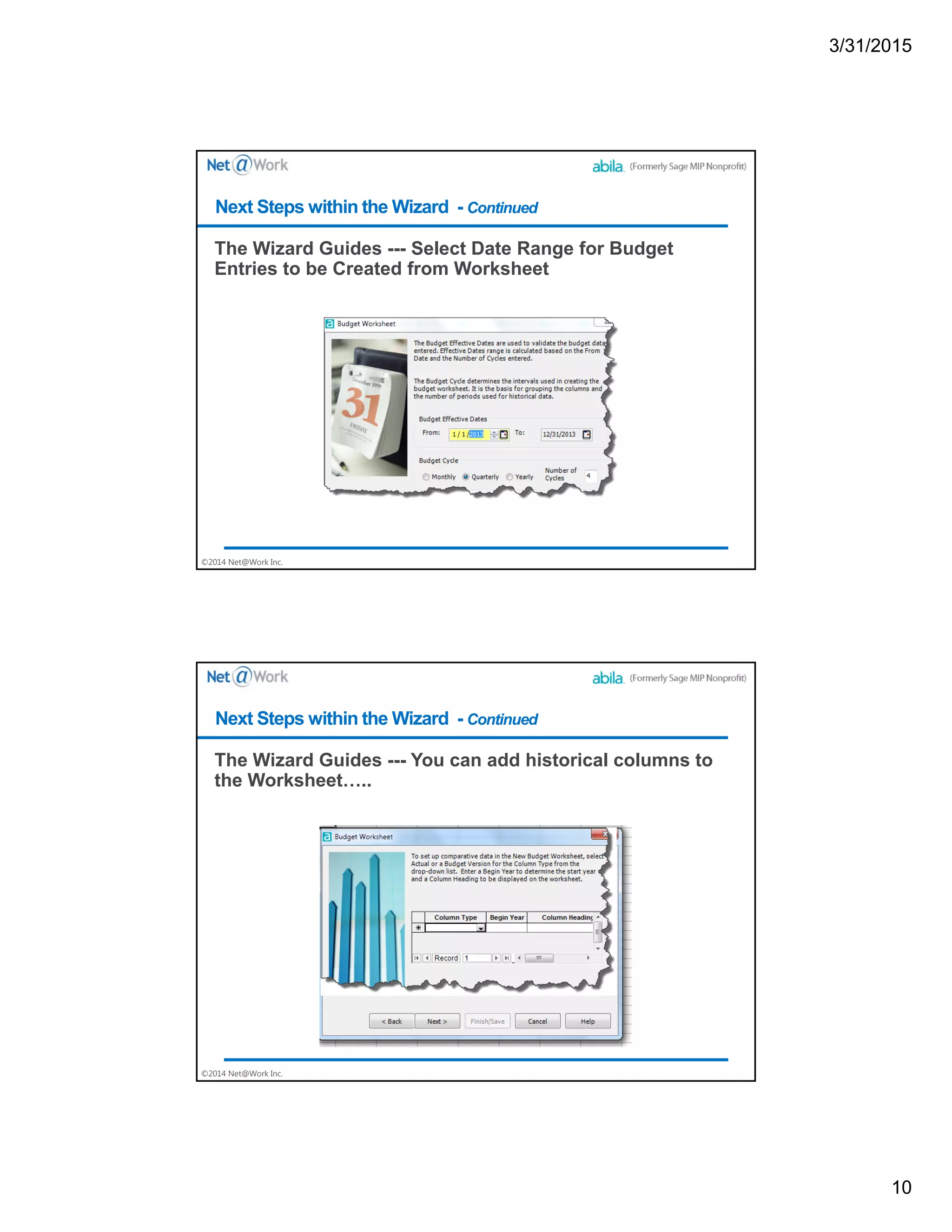 3/31/2015
10
©2014 Net@Work Inc.
The Wizard Guides --- Select Date Range for Budget
Entries to be Created from Worksheet
Next Steps within the Wizard - Continued
©2014 Net@Work Inc.
The Wizard Guides --- You can add historical columns to
the Worksheet…..
Next Steps within the Wizard - Continued
 