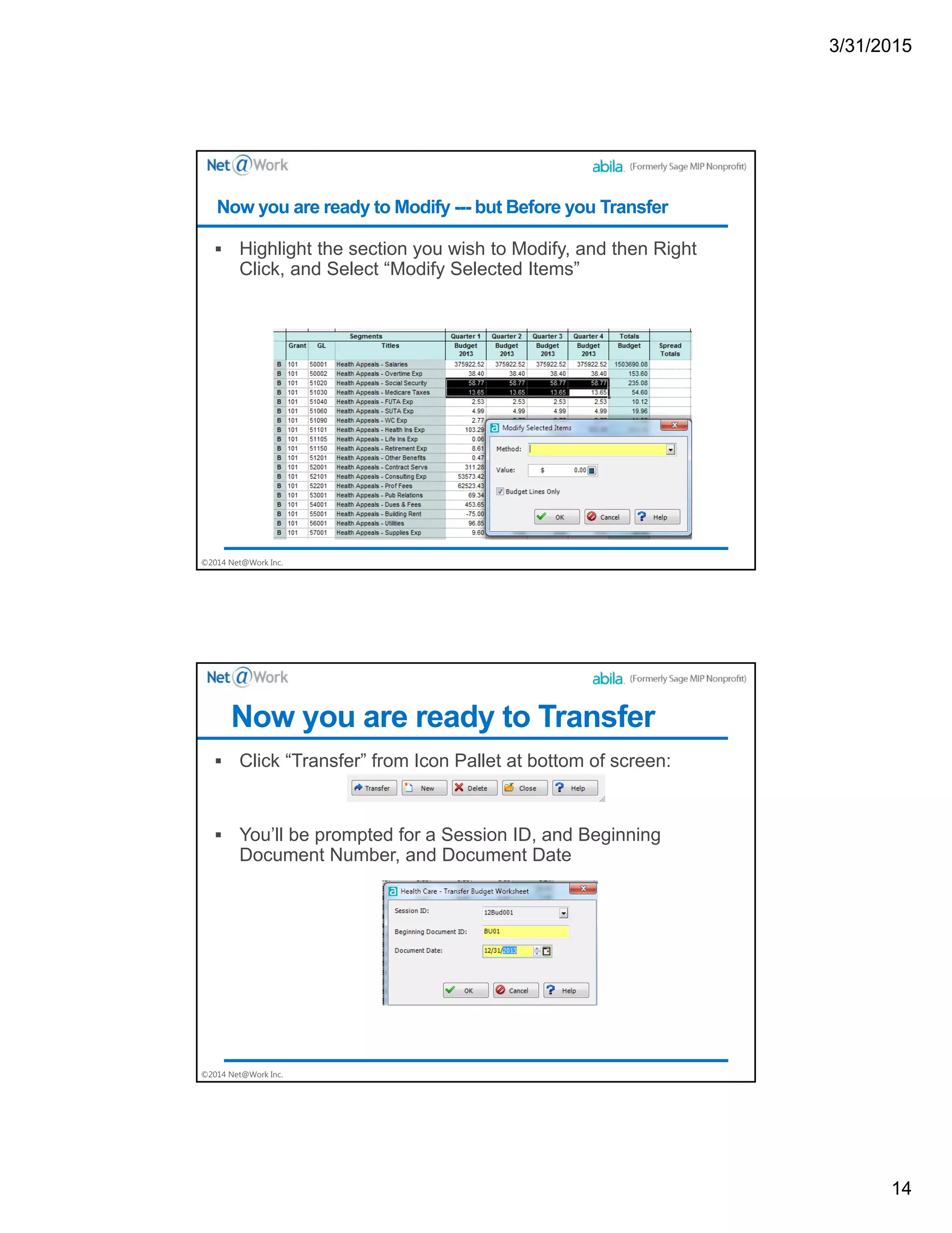 3/31/2015
14
©2014 Net@Work Inc.
 Highlight the section you wish to Modify, and then Right
Click, and Select “Modify Selected Items”
Now you are ready to Modify --- but Before you Transfer
©2014 Net@Work Inc.
 Click “Transfer” from Icon Pallet at bottom of screen:
 You’ll be prompted for a Session ID, and Beginning
Document Number, and Document Date
Now you are ready to Transfer
 