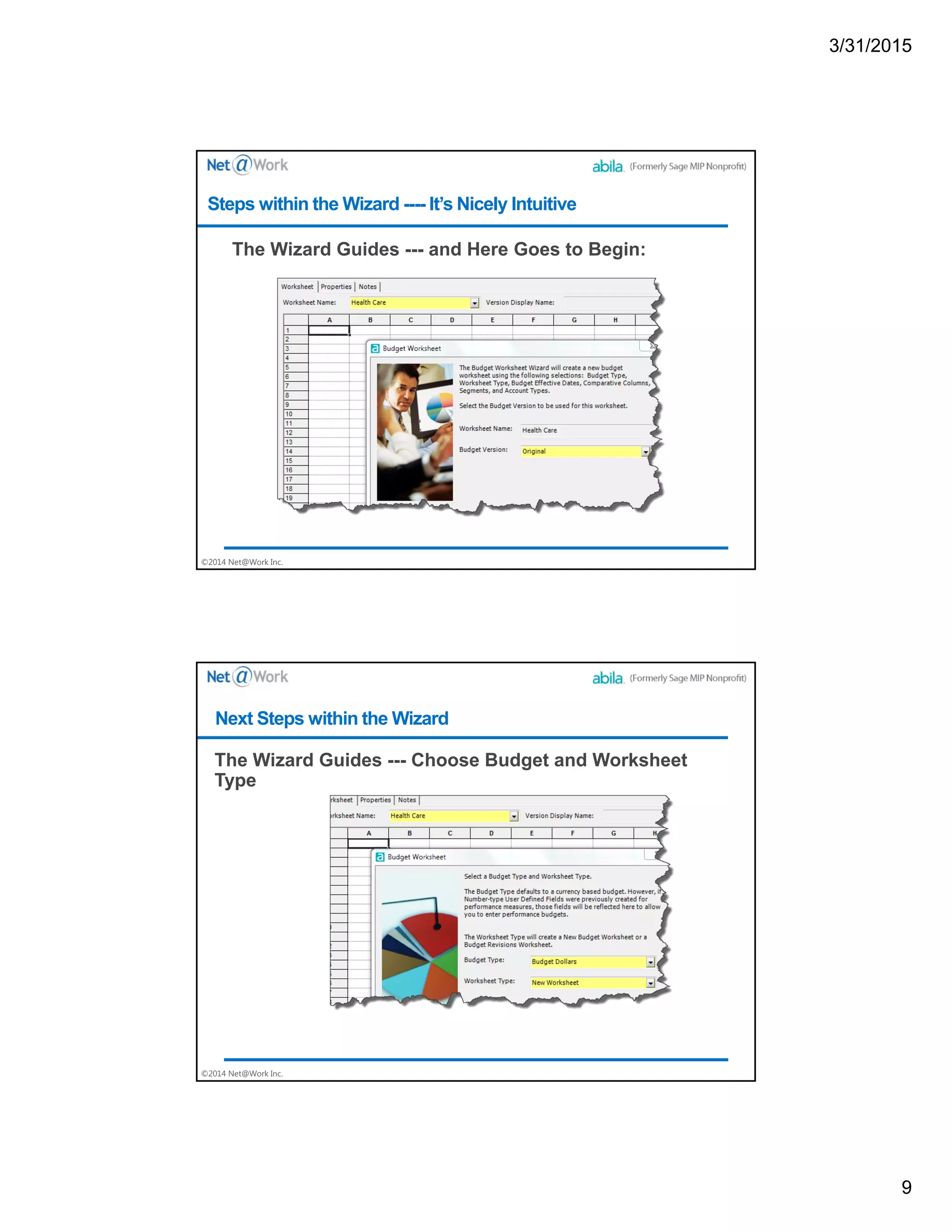 3/31/2015
9
©2014 Net@Work Inc.
The Wizard Guides --- and Here Goes to Begin:
Steps within the Wizard ---- It’s Nicely Intuitive
©2014 Net@Work Inc.
The Wizard Guides --- Choose Budget and Worksheet
Type
Next Steps within the Wizard
 