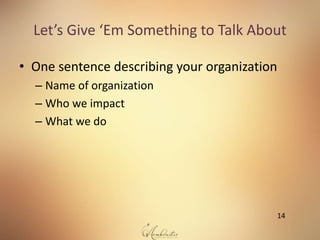 Let’s Give ‘Em Something to Talk About
• One sentence describing your organization
– Name of organization
– Who we impact
...
