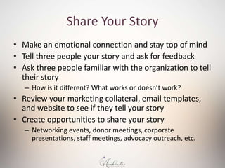Share Your Story
• Make an emotional connection and stay top of mind
• Tell three people your story and ask for feedback
•...