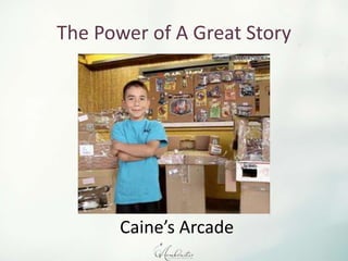 The Power of A Great Story
Caine’s Arcade
 