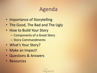 Agenda
• Importance of Storytelling
• The Good, The Bad and The Ugly
• How to Build Your Story
– Components of a Great Sto...
