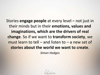Stories engage people at every level – not just in
their minds but in their emotions, values and
imaginations, which are t...
