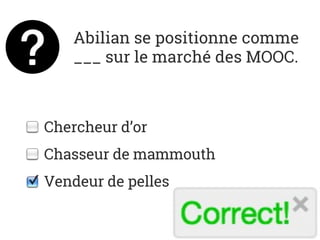 Abilian se positionne comme
___ sur le marché des MOOC.
Chercheur d’or
Chasseur de mammouth
Vendeur de pelles
 
