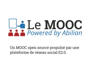 Le MOOCPowered by Abilian
Un MOOC open source propulsé par une
plateforme de réseau social E2.0.
 