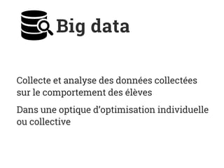 Big data
Collecte et analyse des données collectées
sur le comportement des élèves
Dans une optique d’optimisation individuelle
ou collective
 