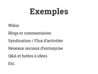 Exemples
Wikis
Blogs et commentaires
Syndication / Flux d’activités
Réseaux sociaux d’entreprise
Q&A et boîtes à idées
Etc.
 
