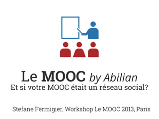 Le MOOC by Abilian
Et si votre MOOC était un réseau social?
Stefane Fermigier, Workshop Le MOOC 2013, Paris
 