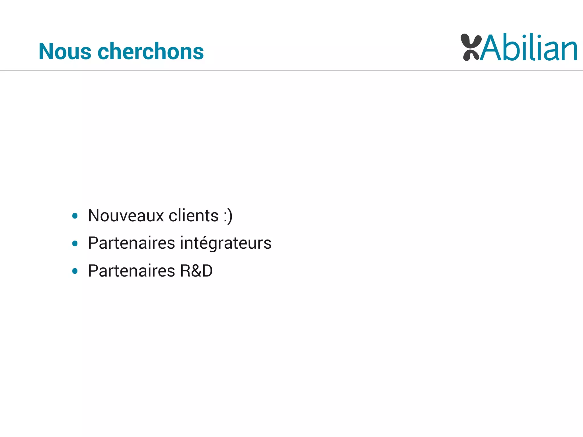 Nous cherchons
• Nouveaux clients :)
• Partenaires intégrateurs
• Partenaires R&D
 