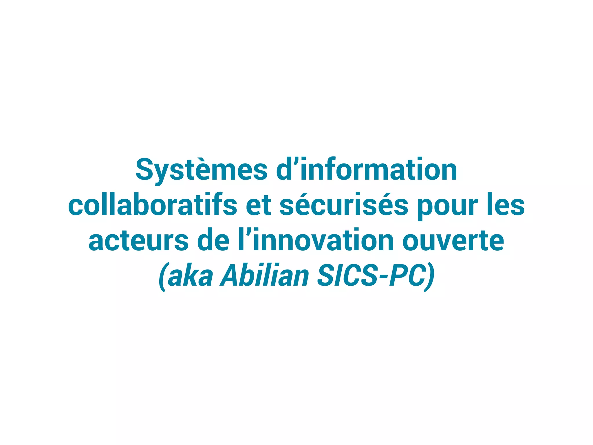 Systèmes d’information
collaboratifs et sécurisés pour les
acteurs de l’innovation ouverte
(aka Abilian SICS-PC)
 