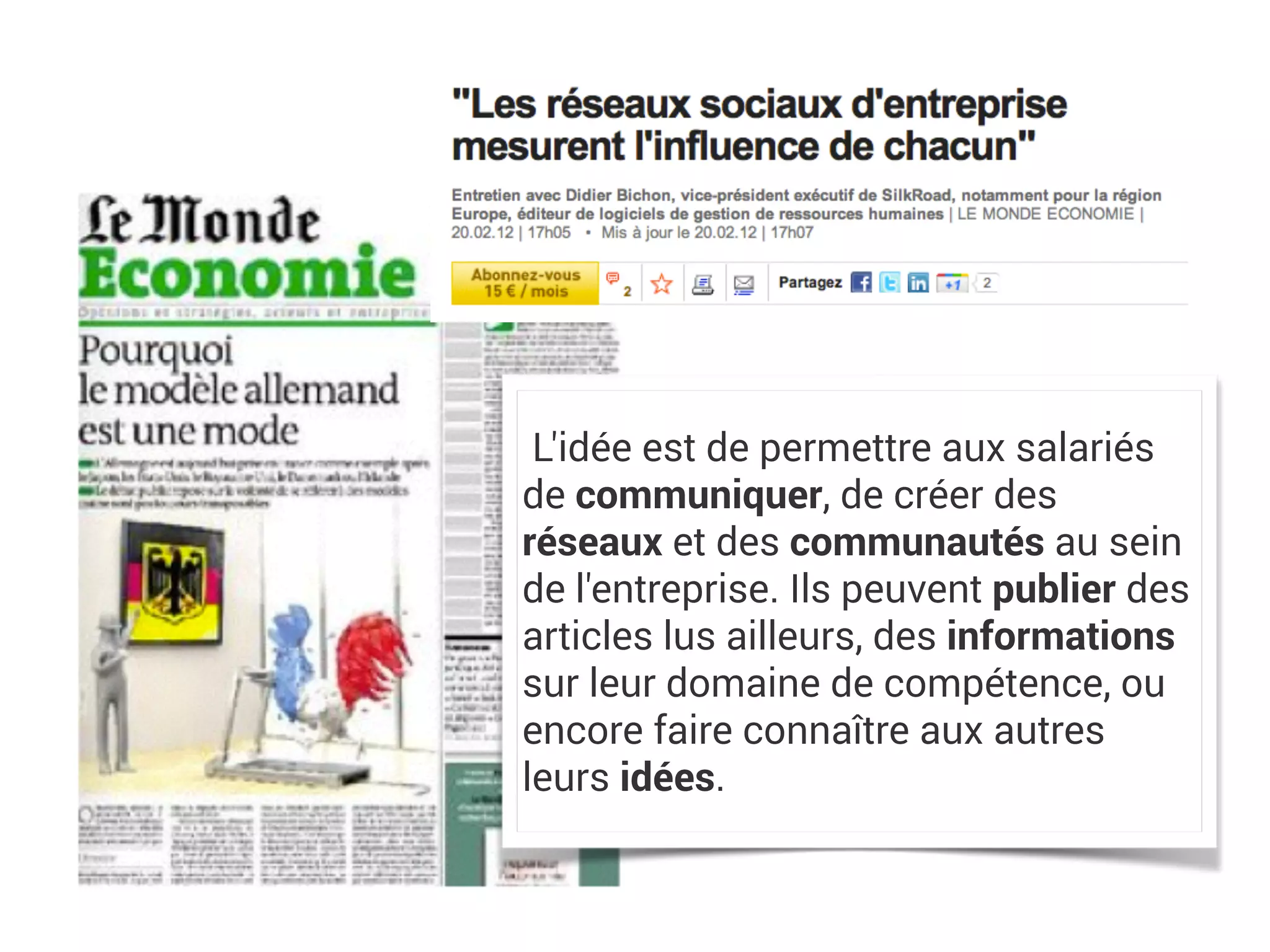 L'idée est de permettre aux salariés
de communiquer, de créer des
réseaux et des communautés au sein
de l'entreprise. Ils peuvent publier des
articles lus ailleurs, des informations
sur leur domaine de compétence, ou
encore faire connaître aux autres
leurs idées.
 