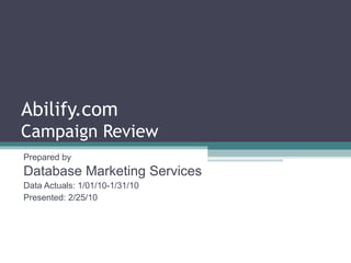 Abilify.com
Campaign Review
Prepared by
Database Marketing Services
Data Actuals: 1/01/10-1/31/10
Presented: 2/25/10
 