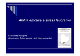 Abilità emotive e stress lavorativo
Ferdinando Pellegrino
Dipartimento Salute Mentale - ASL Salerno (ex Sa1)
 