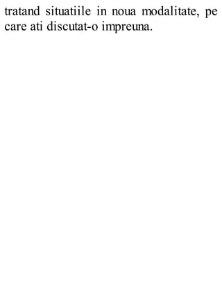 tratand situatiile in noua modalitate, pe
care ati discutat-o impreuna.
 
