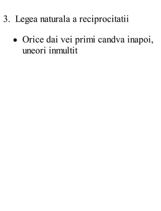 3. Legea naturala a reciprocitatii
Orice dai vei primi candva inapoi,
uneori inmultit
 