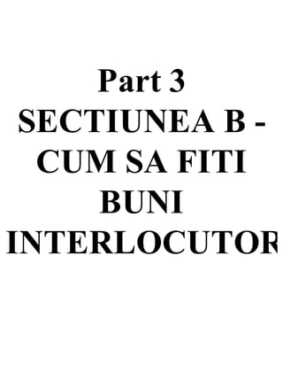 Part 3
SECTIUNEA B -
CUM SA FITI
BUNI
INTERLOCUTOR
 