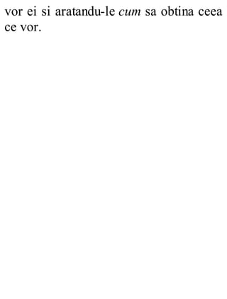 vor ei si aratandu-le cum sa obtina ceea
ce vor.
 