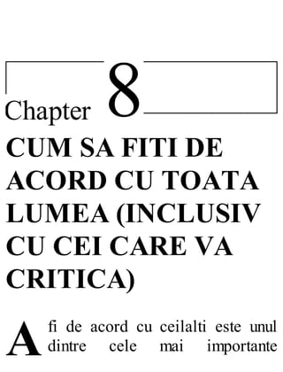 8Chapter
A
CUM SA FITI DE
ACORD CU TOATA
LUMEA (INCLUSIV
CU CEI CARE VA
CRITICA)
fi de acord cu ceilalti este unul
dintre cele mai importante
 