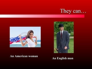They can…
An American woman
An English man