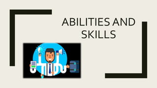 ABILITIES AND
SKILLS
 
