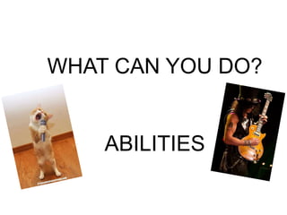 WHAT CAN YOU DO?
ABILITIES
 