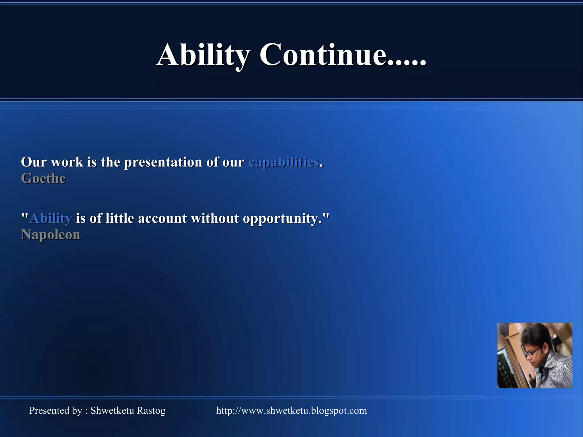 Ability Continue..... Our work is the presentation of our capabilities . Goethe " Ability is of little account without opportunity." Napoleon