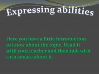 Here you have a little introduction
to know about the topic. Read it
with your teacher and then talk with
a classmate about it.

 