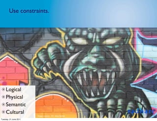 Use constraints.




     Logical
     Physical
     Semantic
     Cultural
                        Image Licence - CC: Gary Barber
Tuesday, 21 June 2011
 