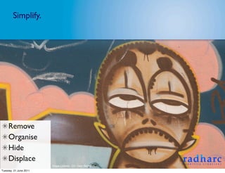 Simplify.




     Remove
     Organise
     Hide
     Displace
                        Image Licence - CC: Gary Barber
Tuesday, 21 June 2011
 